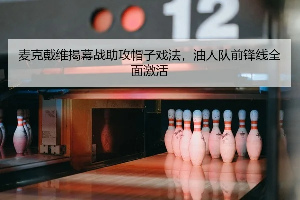 麦克戴维揭幕战助攻帽子戏法，油人队前锋线全面激活